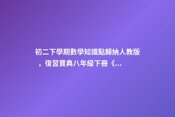 初二下學期數學知識點歸納人教版，復習寶典八年級下冊《數學51個知識點拆解》提分必備資料-第1張-觀點-玄機派